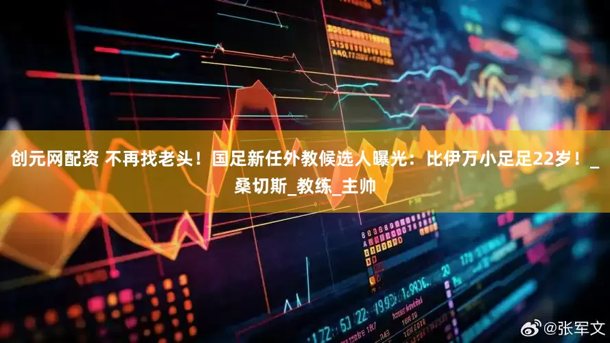创元网配资 不再找老头！国足新任外教候选人曝光：比伊万小足足22岁！_桑切斯_教练_主帅