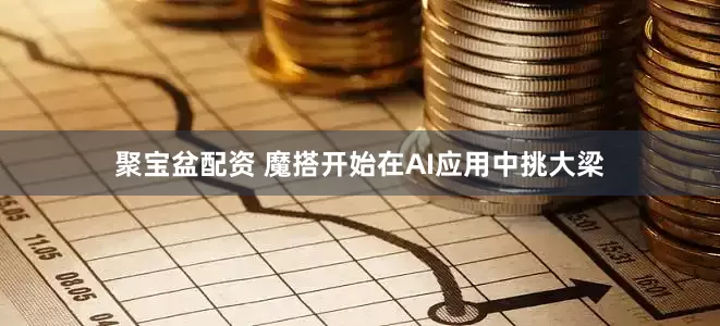 聚宝盆配资 魔搭开始在AI应用中挑大梁