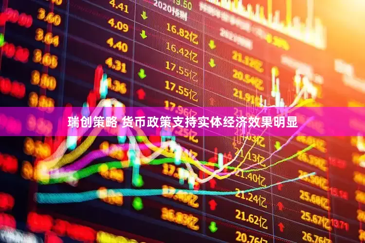 瑞创策略 货币政策支持实体经济效果明显