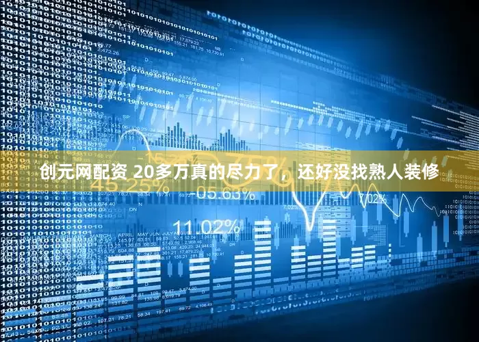 创元网配资 20多万真的尽力了，还好没找熟人装修