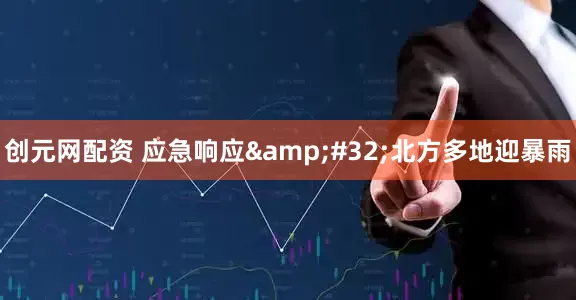 创元网配资 应急响应&#32;北方多地迎暴雨