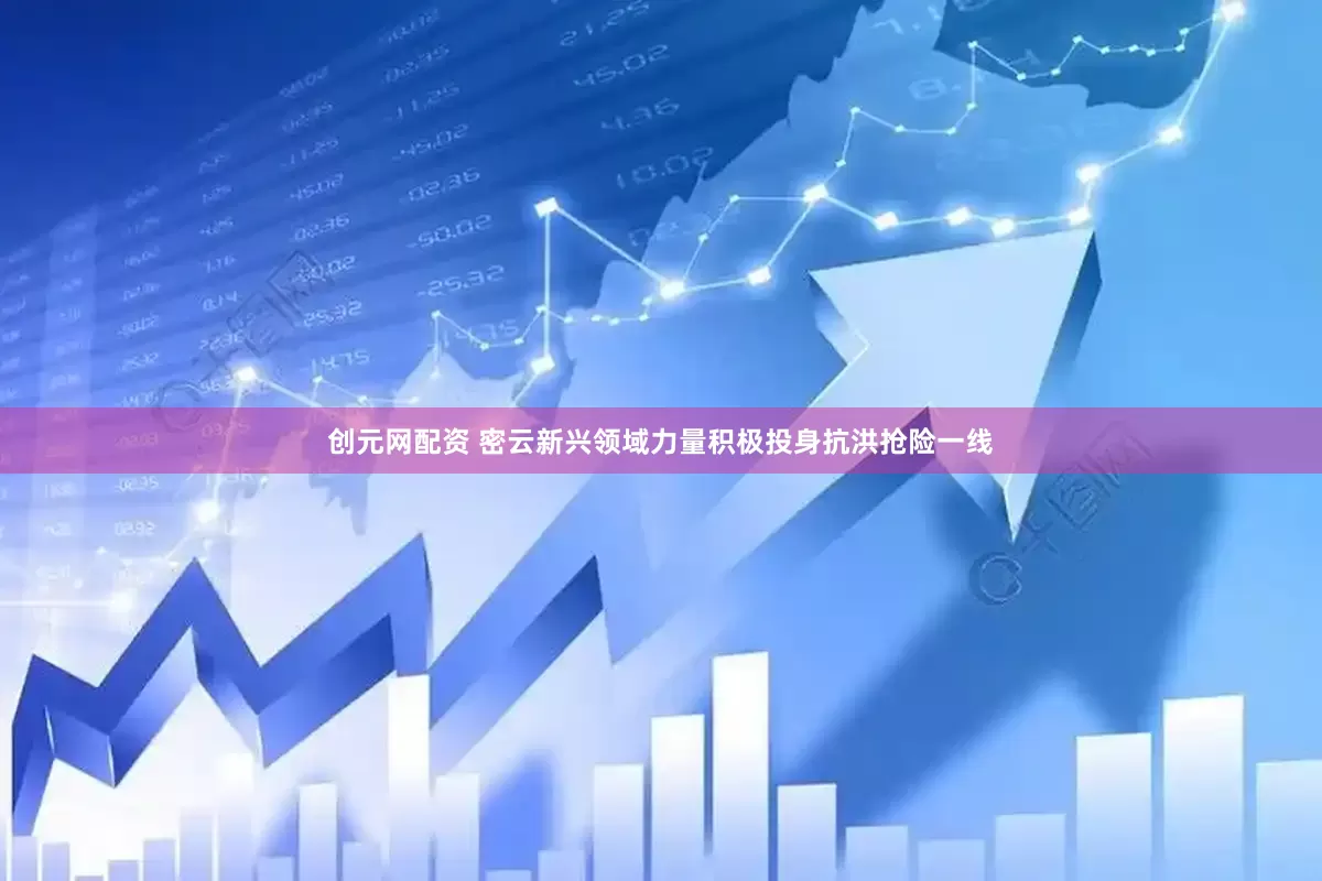 创元网配资 密云新兴领域力量积极投身抗洪抢险一线