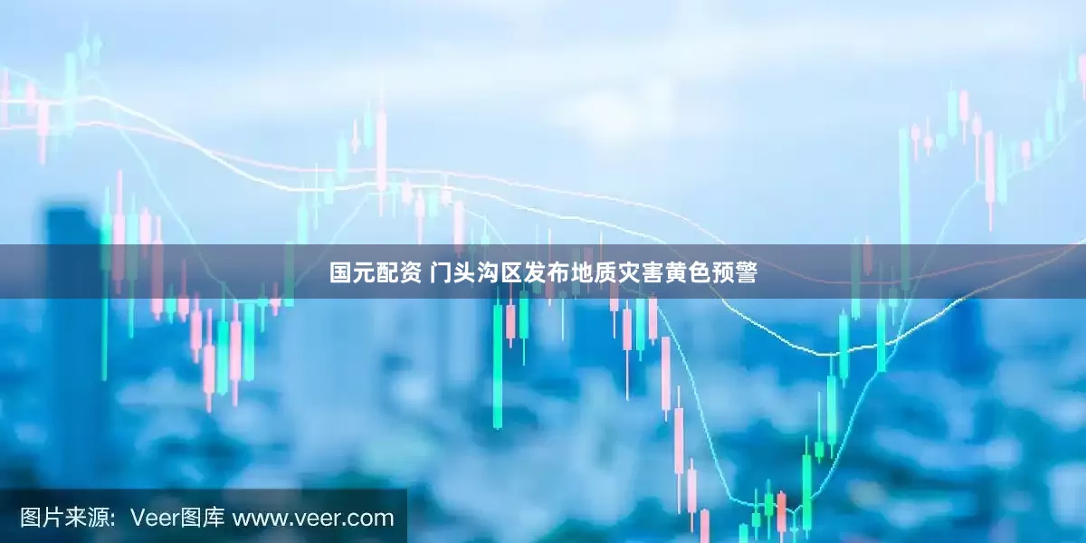 国元配资 门头沟区发布地质灾害黄色预警