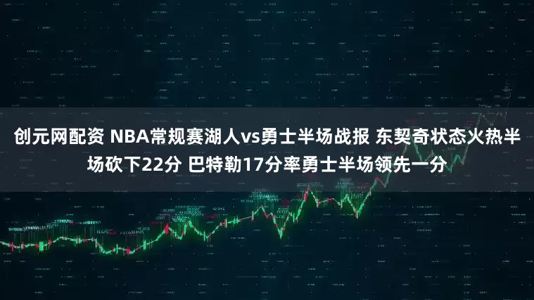 创元网配资 NBA常规赛湖人vs勇士半场战报 东契奇状态火热半场砍下22分 巴特勒17分率勇士半场领先一分