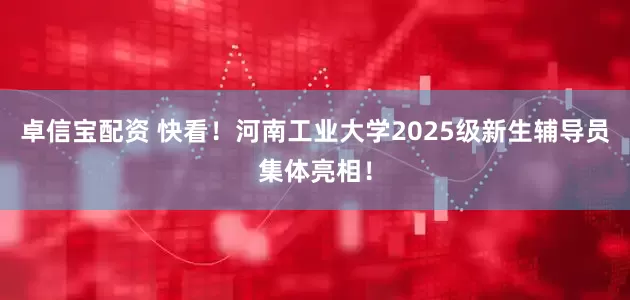 卓信宝配资 快看!河南工业大学2025级新生辅导员集体亮相!