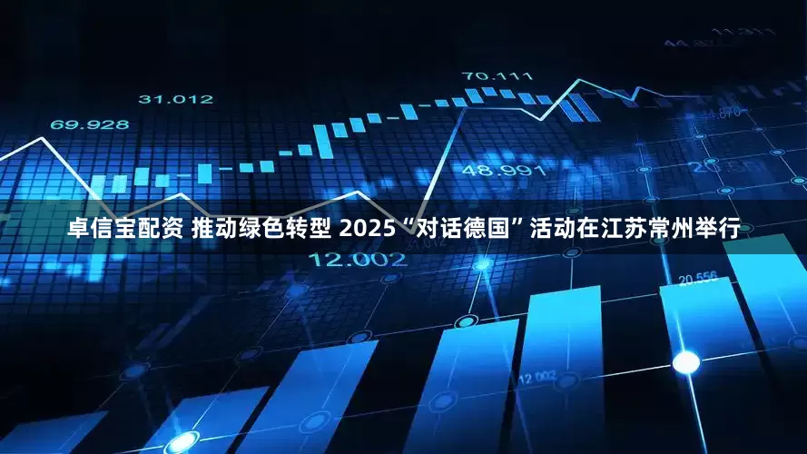 卓信宝配资 推动绿色转型 2025“对话德国”活动在江苏常州举行