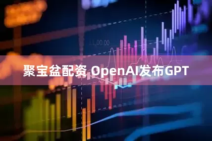 聚宝盆配资 OpenAI发布GPT