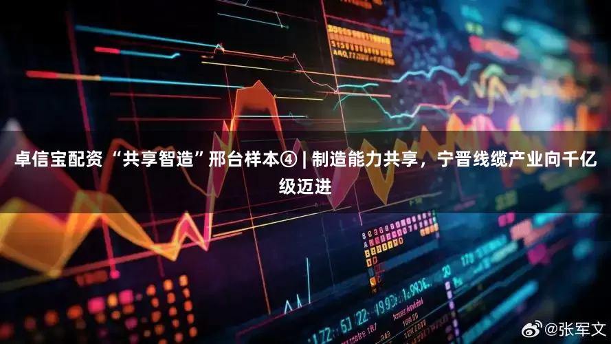 卓信宝配资 “共享智造”邢台样本④ | 制造能力共享，宁晋线缆产业向千亿级迈进