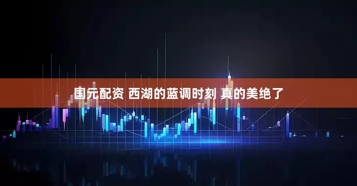 国元配资 西湖的蓝调时刻 真的美绝了
