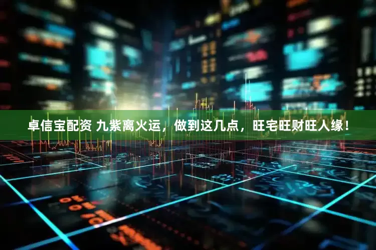 卓信宝配资 九紫离火运，做到这几点，旺宅旺财旺人缘！