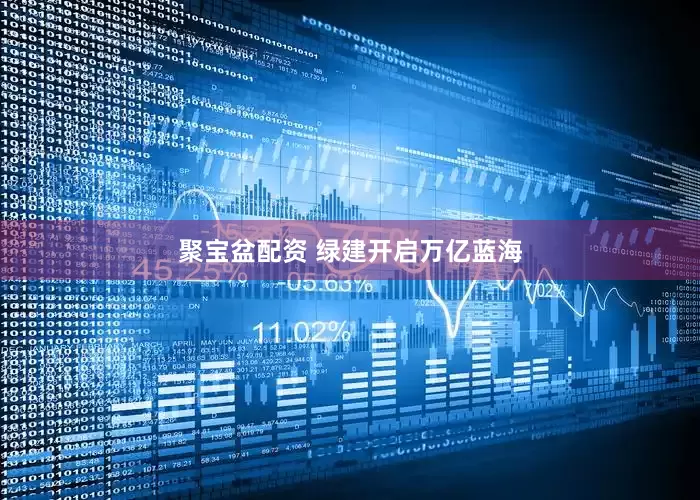 聚宝盆配资 绿建开启万亿蓝海