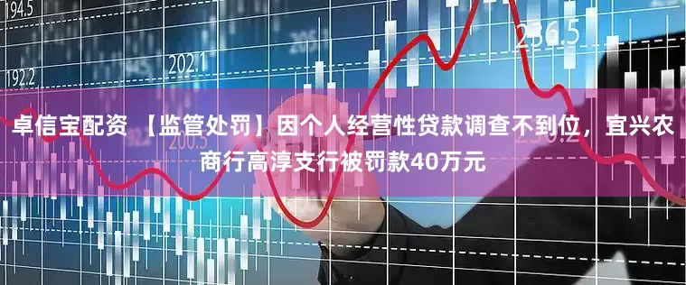 卓信宝配资 【监管处罚】因个人经营性贷款调查不到位，宜兴农商行高淳支行被罚款40万元