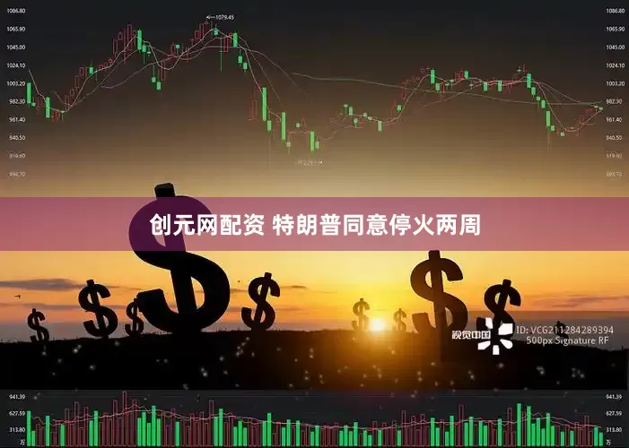 创元网配资 特朗普同意停火两周